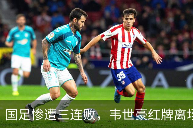 国足惨遭三连败，韦世豪红牌离场，历史首次不敌塔吉克斯坦