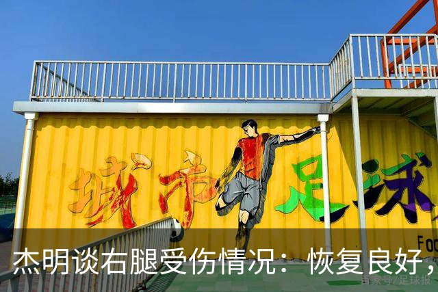 杰明谈右腿受伤情况：恢复良好，短期内将重返赛场