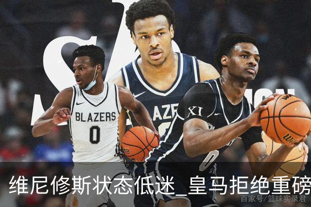 维尼修斯状态低迷 皇马拒绝重磅报价续约至2029年