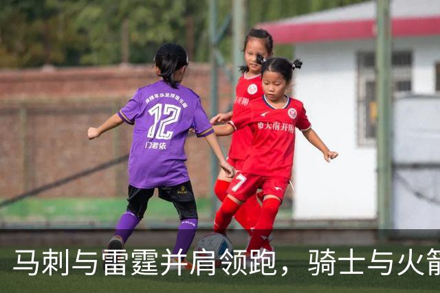 马刺与雷霆并肩领跑，骑士与火箭遭遇低谷